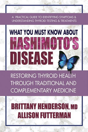 What You Must Know About Hashimoto's Disease : Restoring Thyroid Health Through Traditional and Complementary Medicine - Brittany Henderson