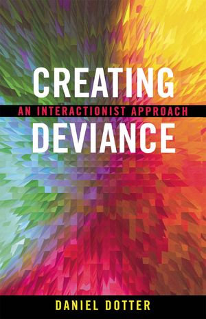 Creating Deviance : An Interactionist Approach - Daniel L. Dotter