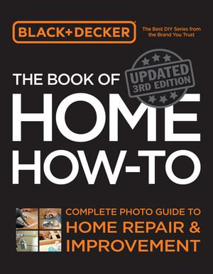 Black & Decker The Book of Home How-to, Updated 3rd Edition : Complete Photo Guide to Home Repair and Improvement - Editors of Cool Springs Press