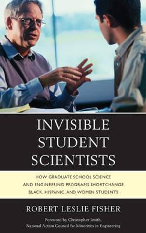 Invisible Student Scientists : How Graduate School Science and Engineering Programs Shortchange Black, Hispanic, and Women Students - Robert Leslie Fisher