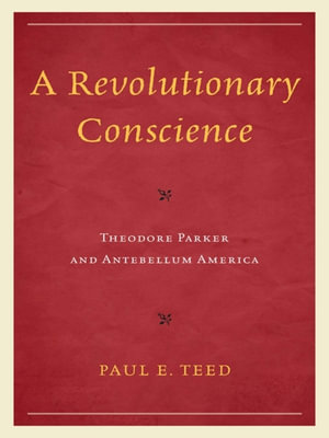 A Revolutionary Conscience : Theodore Parker and Antebellum America - Paul E. Teed