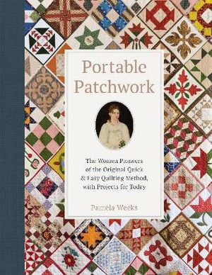 Portable Patchwork : The Women Pioneers of the Original Quilt-As-You-Go Method, with Projects for Today - Pamela Weeks