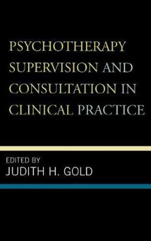 Psychotherapy Supervision and Consultation in Clinical Practice - Judith H. Gold