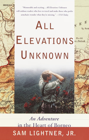 All Elevations Unknown : An Adventure in the Heart of Borneo - Sam Lightner