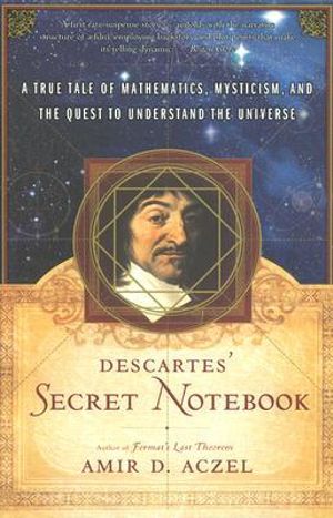 Descartes's Secret Notebook : A True Tale of Mathematics, Mysticism, and the Quest to Understand the Universe - Amir D. Aczel
