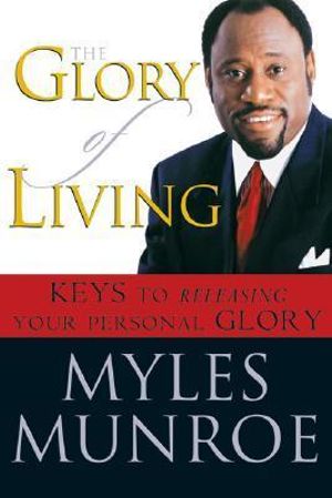 The Glory of Living : Keys to Releasing Your Personal Glory - Myles Munroe