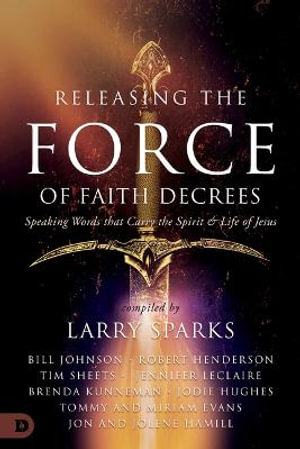 Releasing the Force of Faith Decrees : Speaking Words That Carry the Spirit and Life of Jesus - Bill Johnson