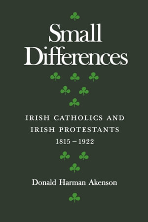 Small Differences : Irish Catholics and Irish Protestants, 1815-1922: An International Perspective - Donald Harman Akenson