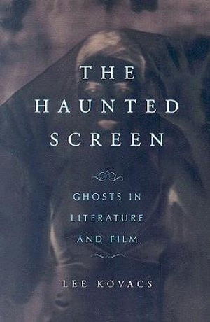 The Haunted Screen : Ghosts in Literature and Film - Lee Kovacs