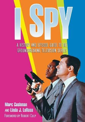 I Spy : A History and Episode Guide to the Groundbreaking Television Series - Marc Cushman