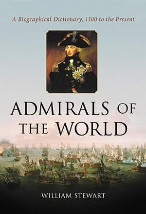 Admirals of the World : A Biographical Dictionary, 1500 to the Present : A Biographical Dictionary, 1500 to the Present - William Stewart