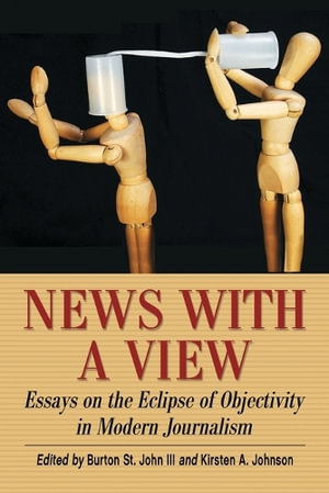 News with a View : Essays on the Eclipse of Objectivity in Modern Journalism - Burton St. John