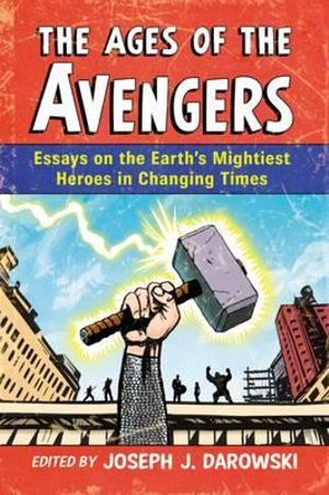 The Ages of the Avengers : Essays on the Earth's Mightiest Heroes in Changing Times - Joseph J. Darowski