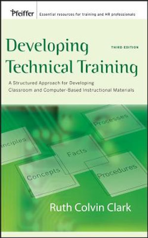 Developing Technical Training : A Structured Approach for Developing Classroom and Computer-based Instructional Materials - Ruth C. Clark