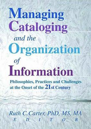 Managing Cataloging and the Organization of Information : Philosophies, Practices and Challenges at the Onset of the 21st Century - Ruth C Carter