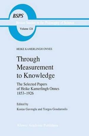Through Measurement to Knowledge : The Selected Papers of Heike Kamerlingh Onnes 1853-1926 - Kostas Gavroglu