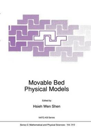 Movable Bed Physical Models : NATO SCIENCE SERIES SERIES C: MATHEMATICAL AND PHYSICAL SCIENCES - Hsieh Wen Shen