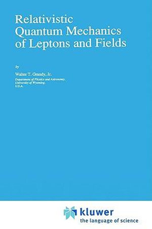 Relativistic Quantum Mechanics of Leptons and Fields : FUNDAMENTAL THEORIES OF PHYSICS - W.T. Grandy