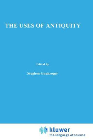 The Uses of Antiquity : The Scientific Revolution and the Classical Tradition - Stephen Gaukroger