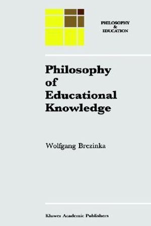 Philosophy of Educational Knowledge : An Introduction to the Foundations of Science of Education, Philosophy of Education and Practical Pedagogics - W. Brezinka