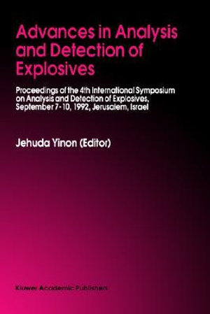 Advances in Analysis and Detection of Explosives : Proceedings of the 4th International Symposium on Analysis and Detection of Explosives, September 7-10, 1992, Jerusalem, Israel - Jehuda Yinon
