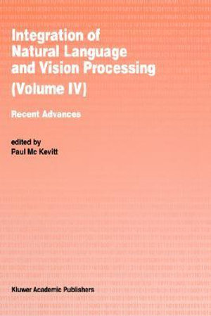 Integration of Natural Language and Vision Processing : Recent Advances Volume IV - Paul Mc Kevitt