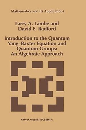 Introduction to the Quantum Yang-Baxter Equation and Quantum Groups : An Algebraic Approach : An Algebraic Approach - Larry A. Lambe