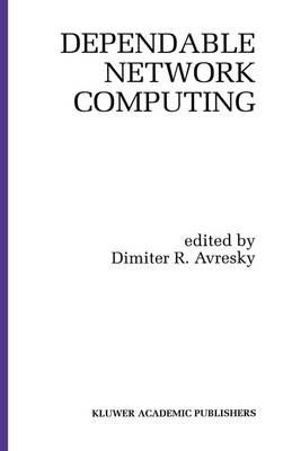 Dependable Network Computing : KLUWER INTERNATIONAL SERIES IN ENGINEERING AND COMPUTER SCIENCE - Dimiter R. Avresky