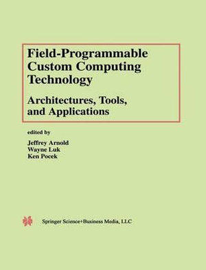 Field-Programmable Custom Computing Technology : Architectures, Tools, and Applications - Jeffrey Arnold