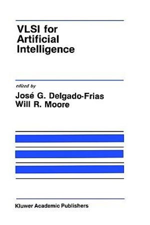 VLSI for Artificial Intelligence : Kluwer International Series in Engineering and Computer Science - Jose G. Delgado-Frias