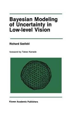 Bayesian Modeling of Uncertainty in Low-Level Vision : Kluwer International Series in Engineering and Computer Science - Richard Szeliski