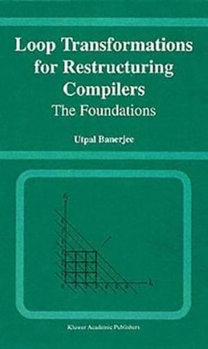 Loop Transformations for Restructuring Compilers : The Foundations : The Foundations - Utpal Banerjee