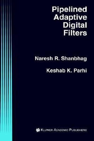Pipelined Adaptive Digital Filters : KLUWER INTERNATIONAL SERIES IN ENGINEERING AND COMPUTER SCIENCE - Naresh R. Shanbhag