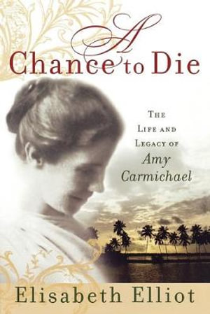 A Chance to Die : The Life and Legacy of Amy Carmichael :  The Life and Legacy of Amy Carmichael - Elisabeth Elliot