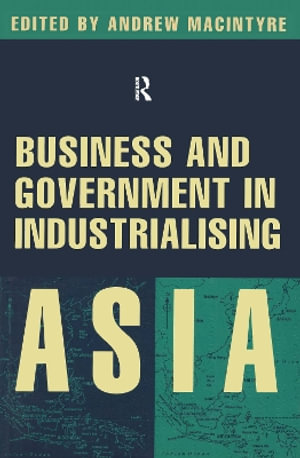 Business and Government in Industrialising Asia - Andrew J. MacIntyre