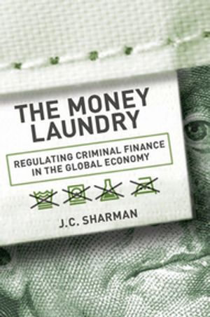 The Money Laundry : Regulating Criminal Finance in the Global Economy - J. C. Sharman
