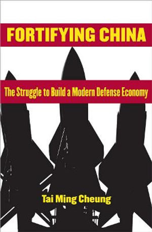 Fortifying China : The Struggle to Build a Modern Defense Economy - Tai Ming Cheung