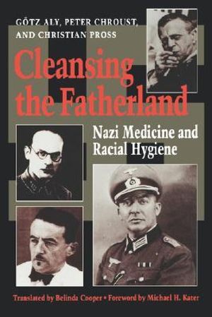 Cleansing the Fatherland : Nazi Medicine and Racial Hygiene - Goetz Aly