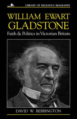 William Ewart Gladstone : Faith and Politics in Victorian Britain :  Faith and Politics in Victorian Britain - David W. Bebbington