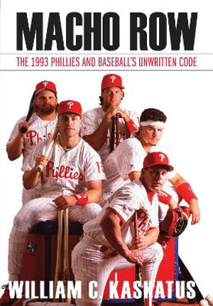 Macho Row : The 1993 Phillies and Baseball's Unwritten Code - William C. Kashatus