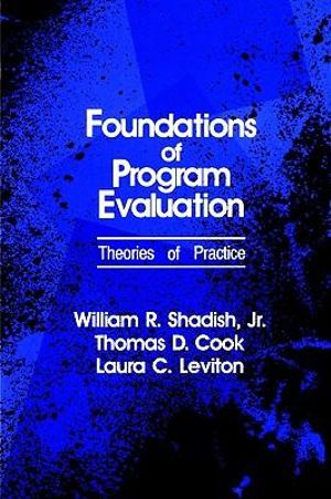 Foundations of Program Evaluation : Theories of Practice - William R., Jr. Shadish