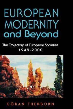 European Modernity and Beyond : The Trajectory of European Societies, 1945-2000 - GÃ?Â¶ran Therborn