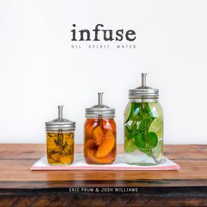 Infuse : Oil, Spirit, Water: A Recipe Book - Eric Prum