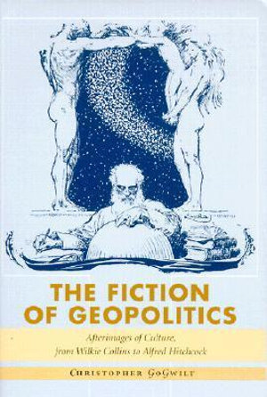 The Fiction of Geopolitics : Afterimages of Culture, from Wilkie Collins to Alfred Hitchcock - Christopher GoGwilt