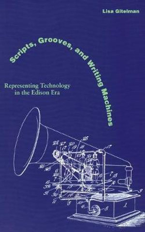 Scripts, Grooves, and Writing Machines : Representing Technology in the Edison Era - Lisa Gitelman