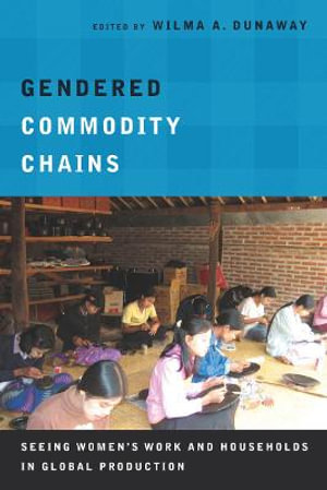 Gendered Commodity Chains : Seeing Women's Work and Households in Global Production - Wilma Dunaway