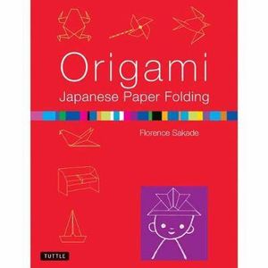 Origami Japanese Paper Folding : This Easy Origami Book Contains 50 Fun Projects and Origami How-to Instructions: Great for Both Kids and Adults - Florence Sakade