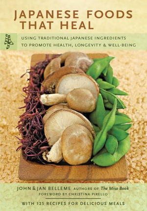 Japanese Foods That Heal : Using Traditional Japanese Ingredients to Promote Health, Longevity, & Well-Being (with 125 recipes) - John Belleme