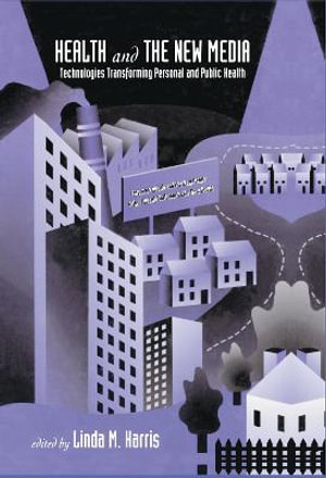 Health and the New Media: Technologies Transforming Personal and Public Health :  Technologies Transforming Personal and Public Health - Linda M. Harris