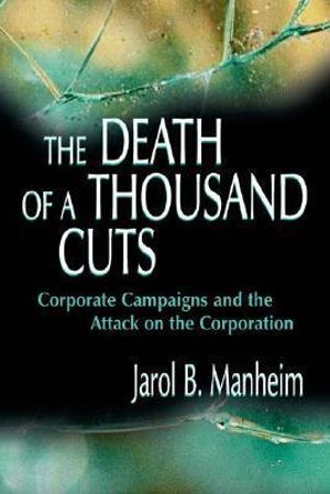 The Death of A Thousand Cuts : Corporate Campaigns and the Attack on the Corporation - Jarol B. Manheim